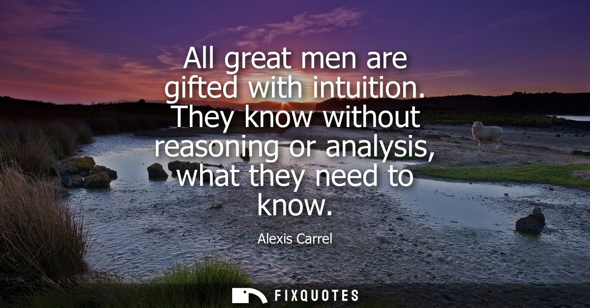 All great men are gifted with intuition. They know without reasoning or analysis, what they need to know