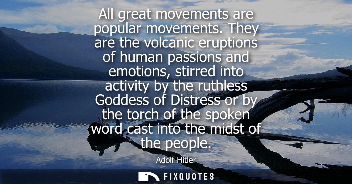 All great movements are popular movements. They are the volcanic eruptions of human passions and emotions, stirred into 