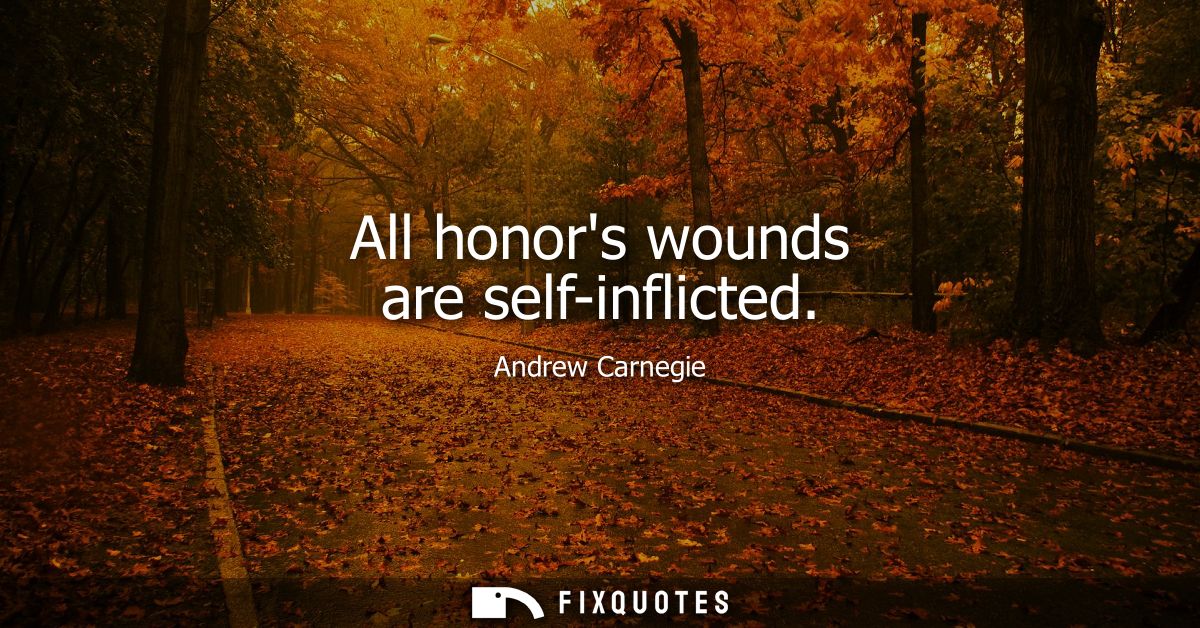 All honors wounds are self-inflicted