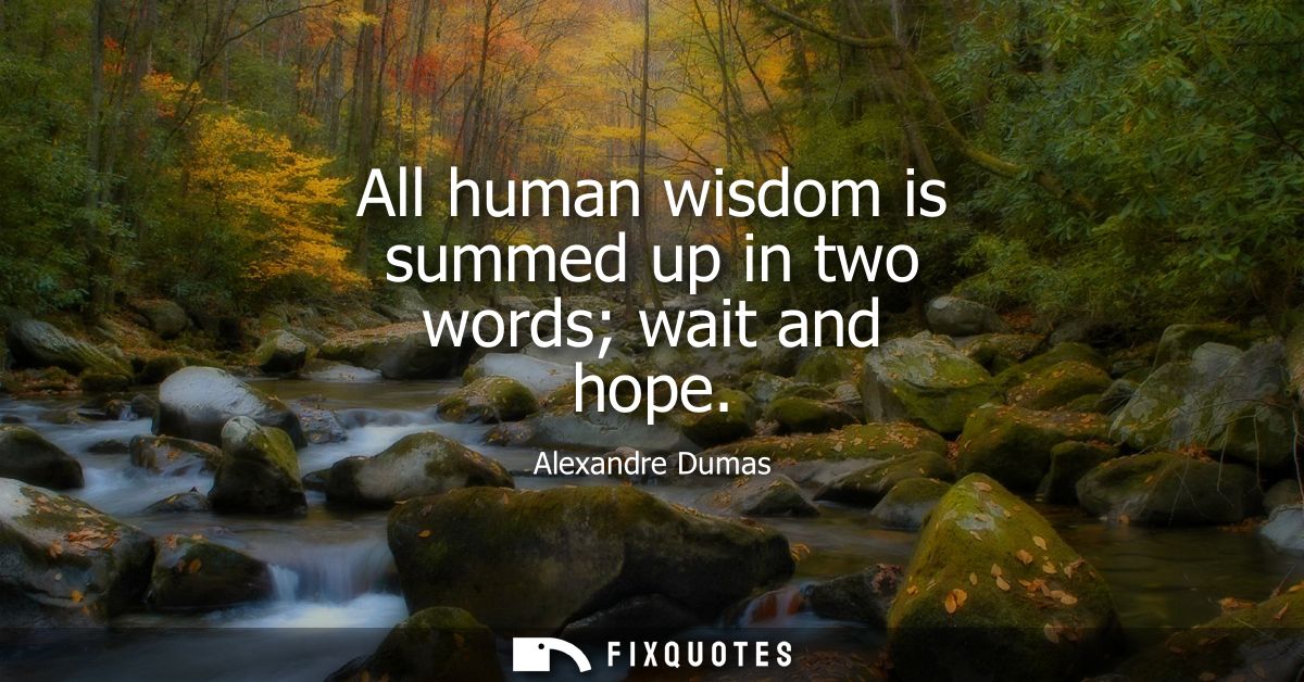 All human wisdom is summed up in two words wait and hope