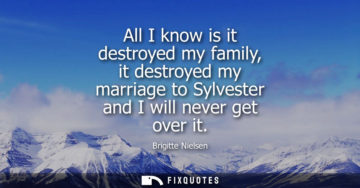 All I know is it destroyed my family, it destroyed my marriage to Sylvester and I will never get over it