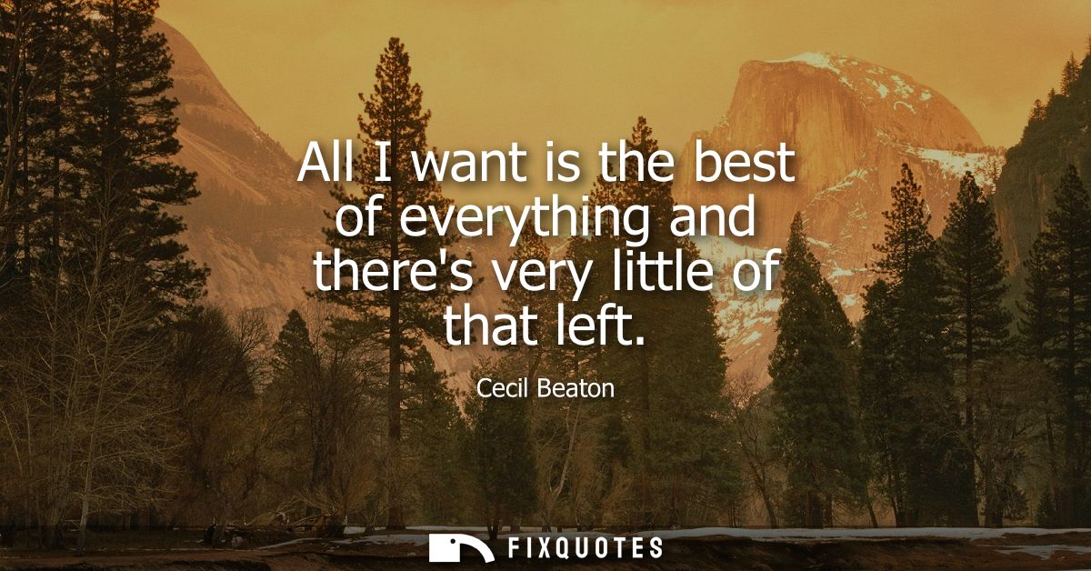 All I want is the best of everything and theres very little of that left