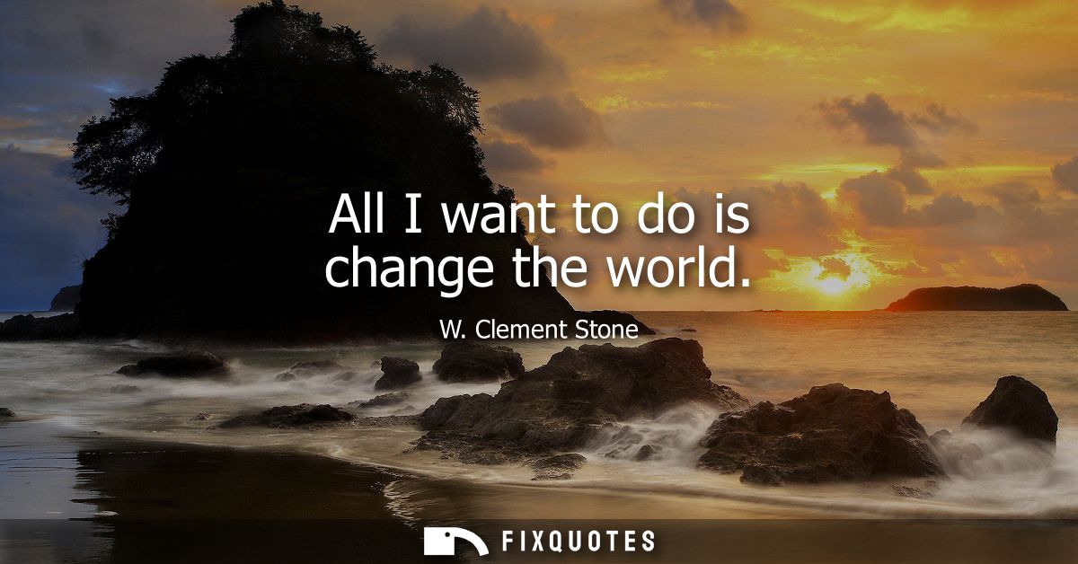 All I want to do is change the world