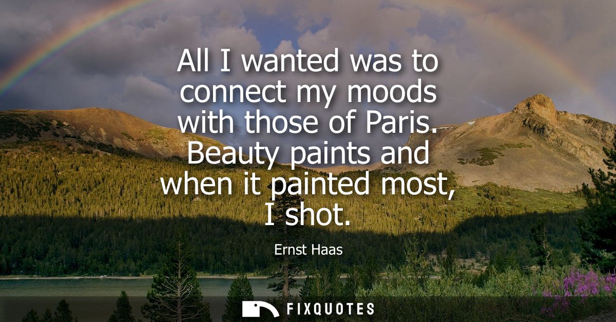 All I wanted was to connect my moods with those of Paris. Beauty paints and when it painted most, I shot