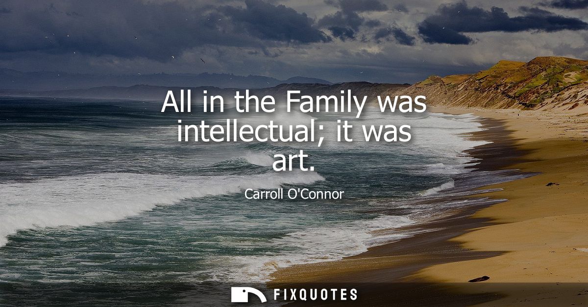 All in the Family was intellectual it was art