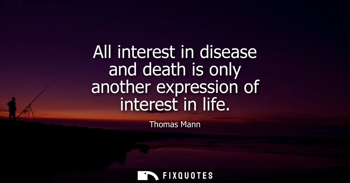 All interest in disease and death is only another expression of interest in life
