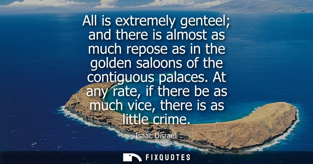 All is extremely genteel and there is almost as much repose as in the golden saloons of the contiguous palaces.