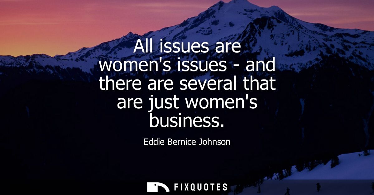 All issues are womens issues - and there are several that are just womens business