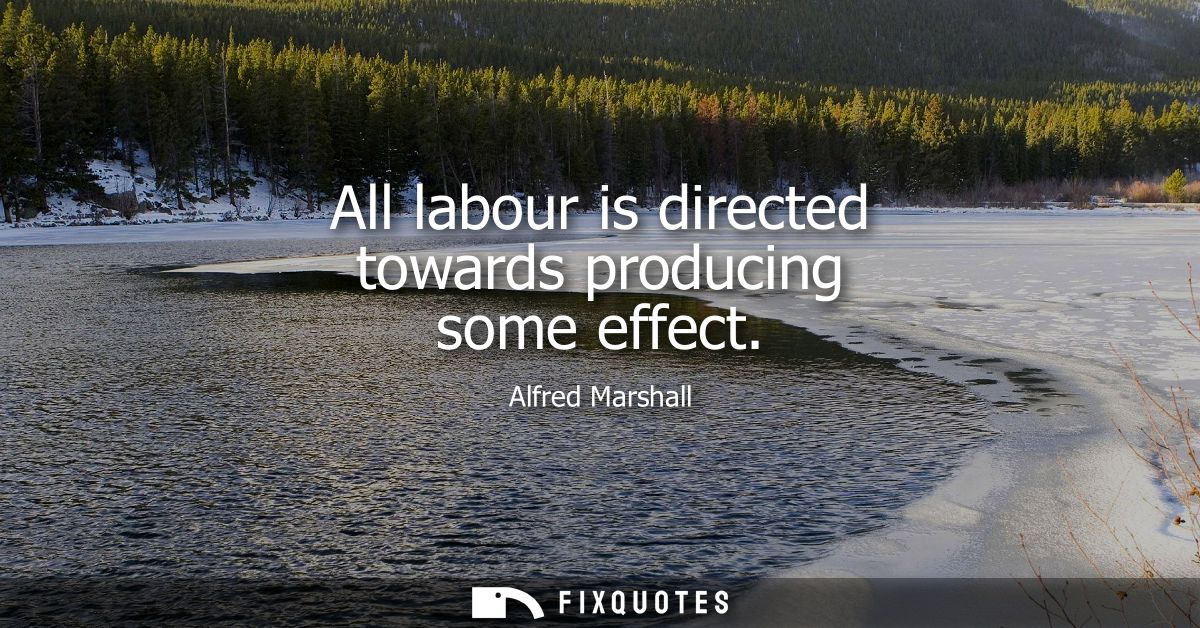 All labour is directed towards producing some effect