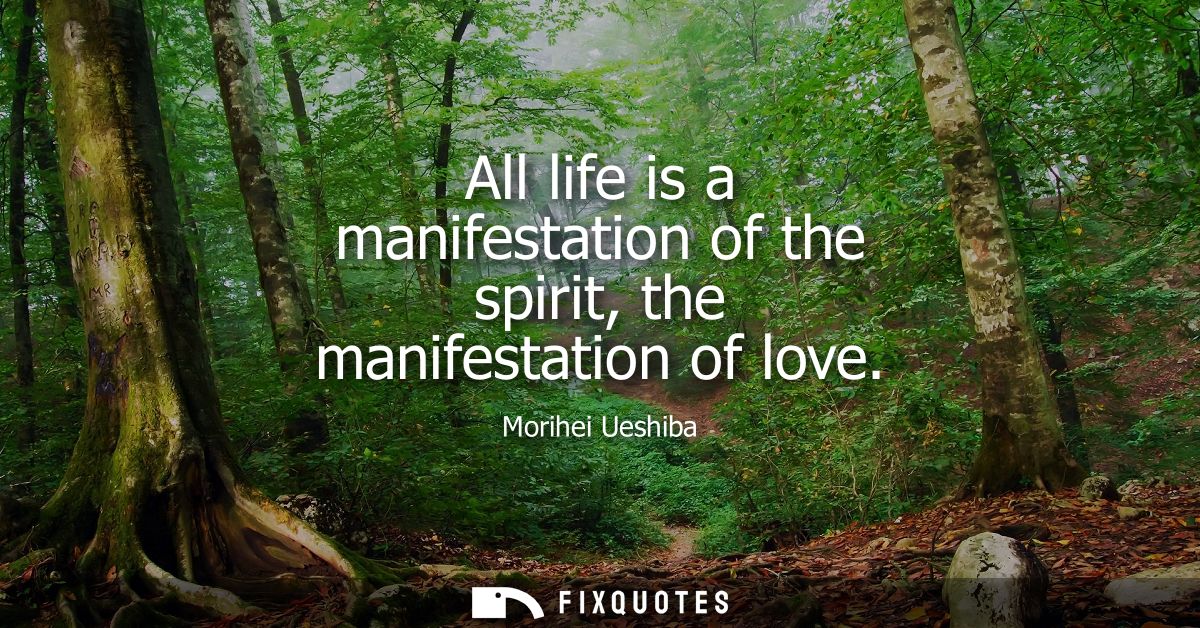 All life is a manifestation of the spirit, the manifestation of love