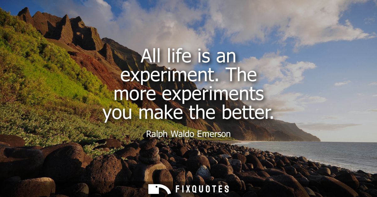 All life is an experiment. The more experiments you make the better