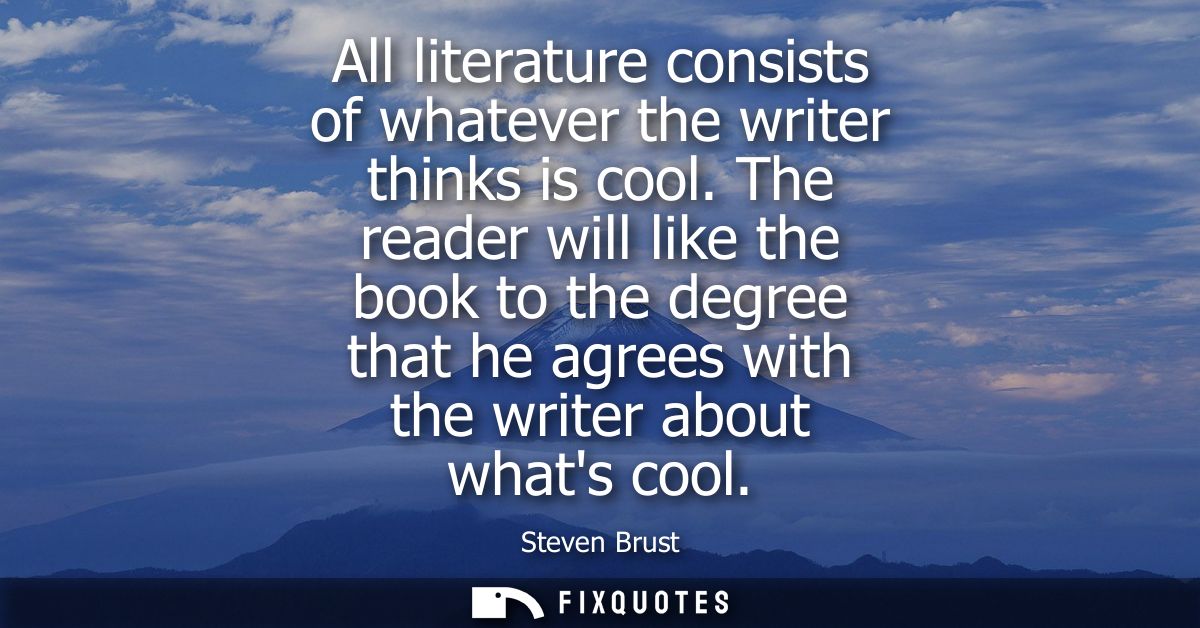 All literature consists of whatever the writer thinks is cool. The reader will like the book to the degree that he agree