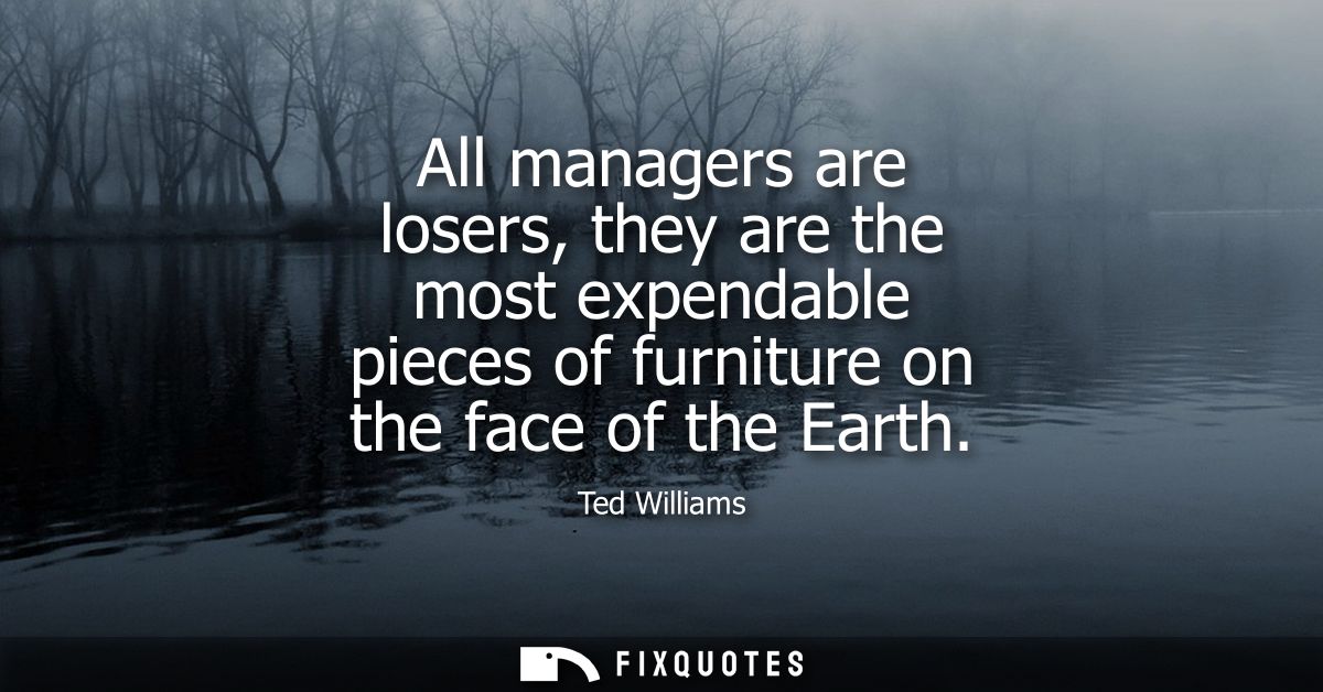All managers are losers, they are the most expendable pieces of furniture on the face of the Earth
