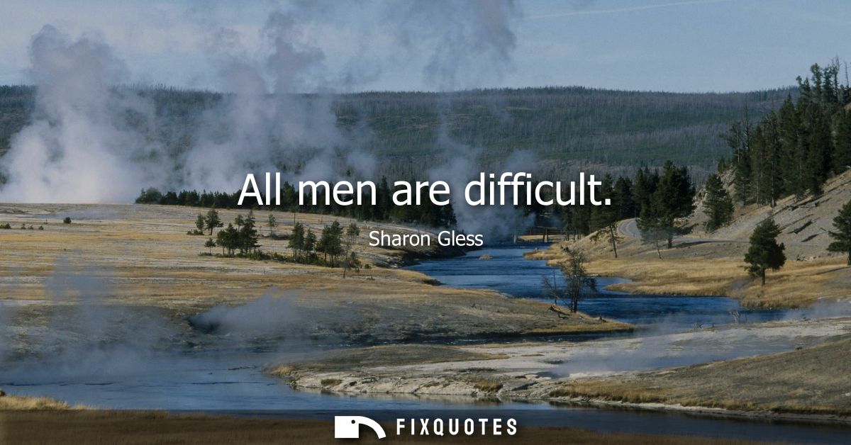 All men are difficult