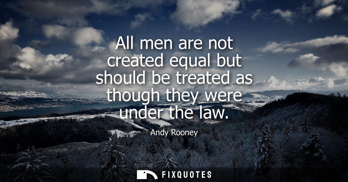 All men are not created equal but should be treated as though they were under the law