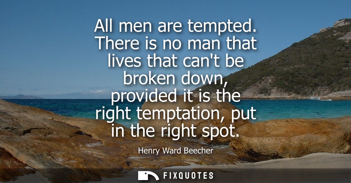 All men are tempted. There is no man that lives that cant be broken down, provided it is the right temptation, put in th