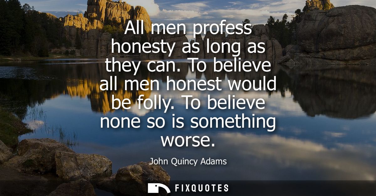 All men profess honesty as long as they can. To believe all men honest would be folly. To believe none so is something w