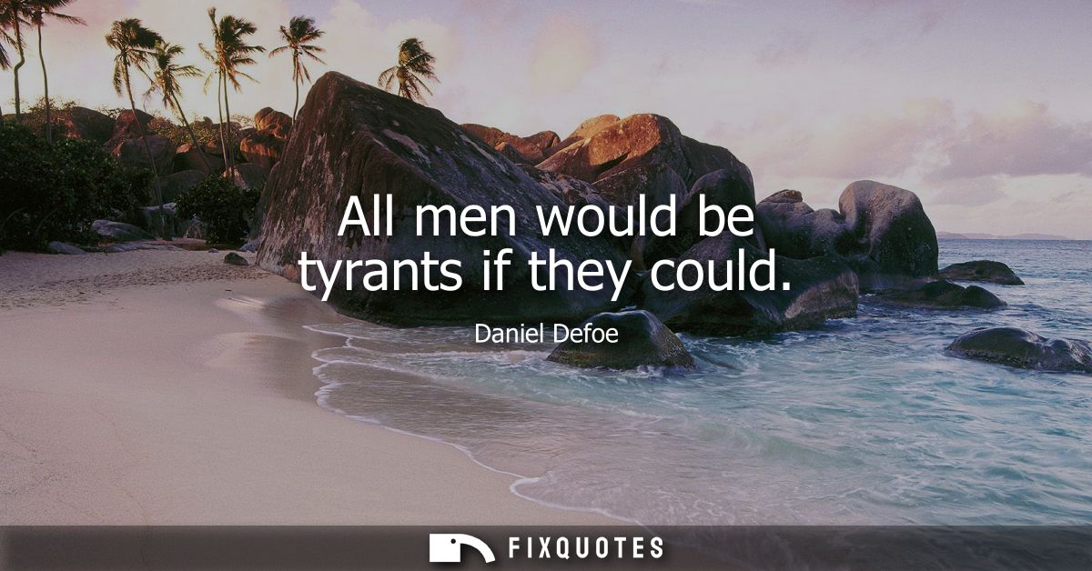 All men would be tyrants if they could
