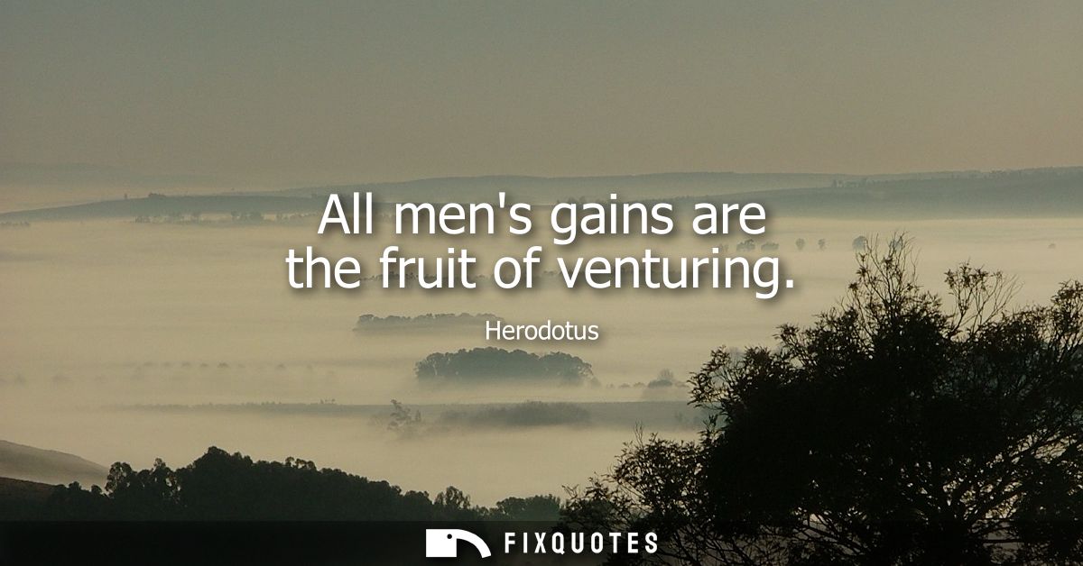 All mens gains are the fruit of venturing