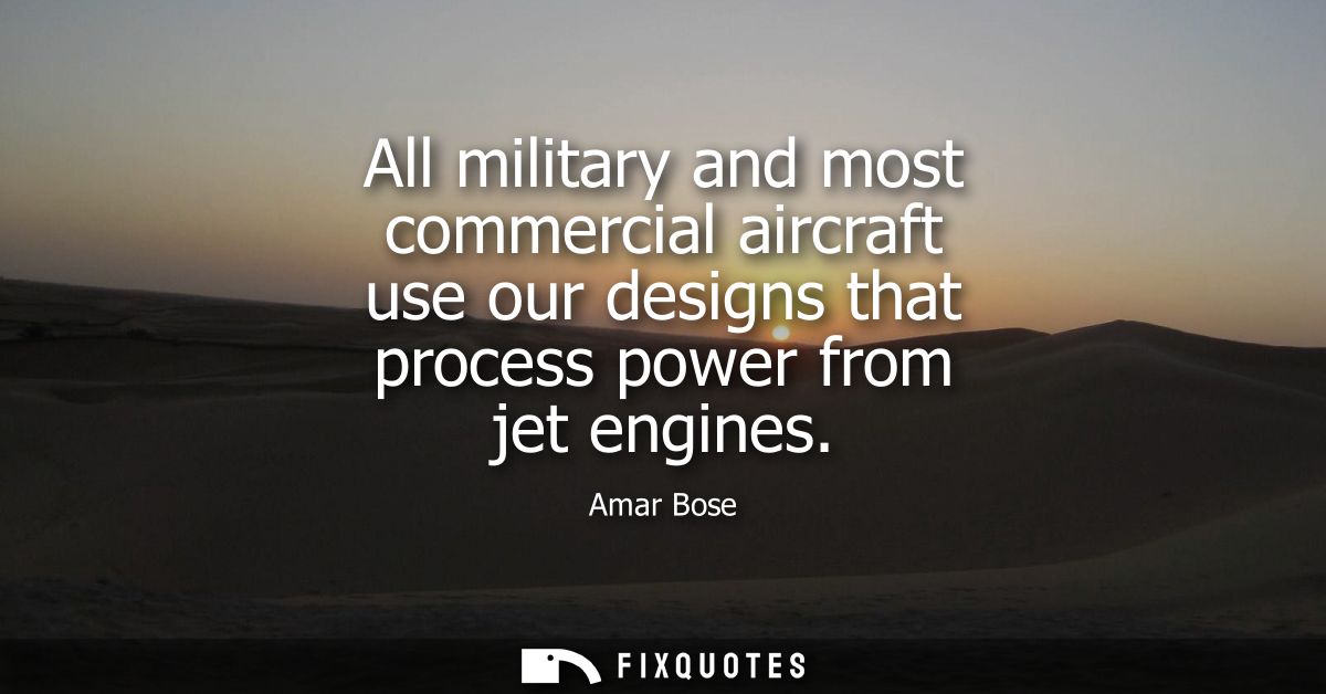 All military and most commercial aircraft use our designs that process power from jet engines