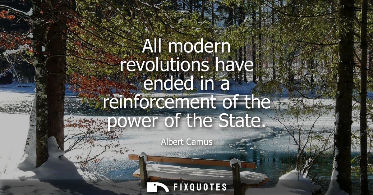 All modern revolutions have ended in a reinforcement of the power of the State - Albert Camus