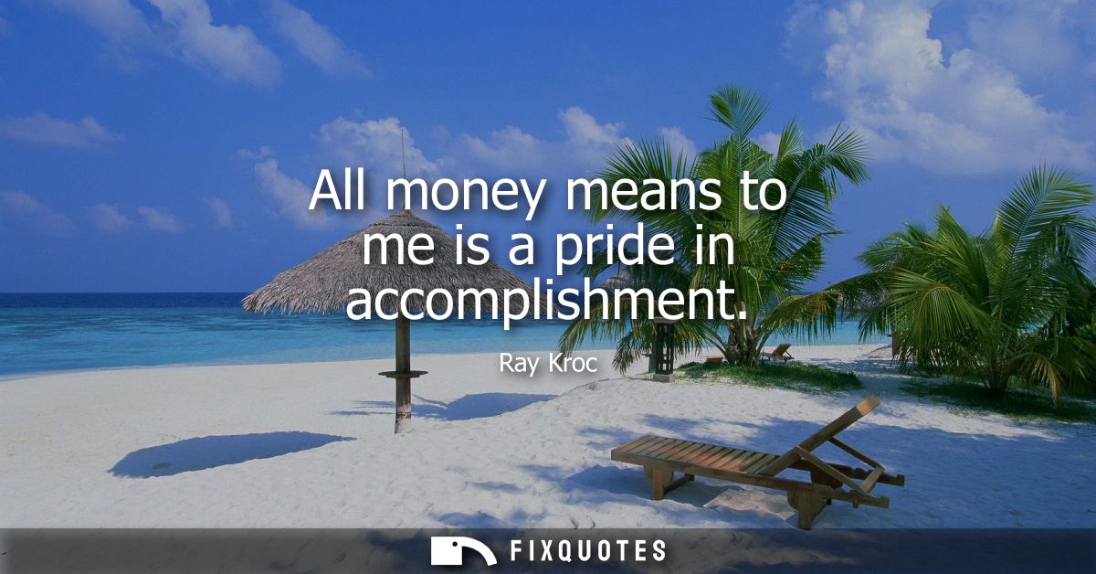 All money means to me is a pride in accomplishment