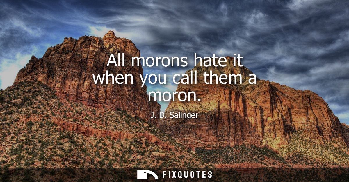 All morons hate it when you call them a moron
