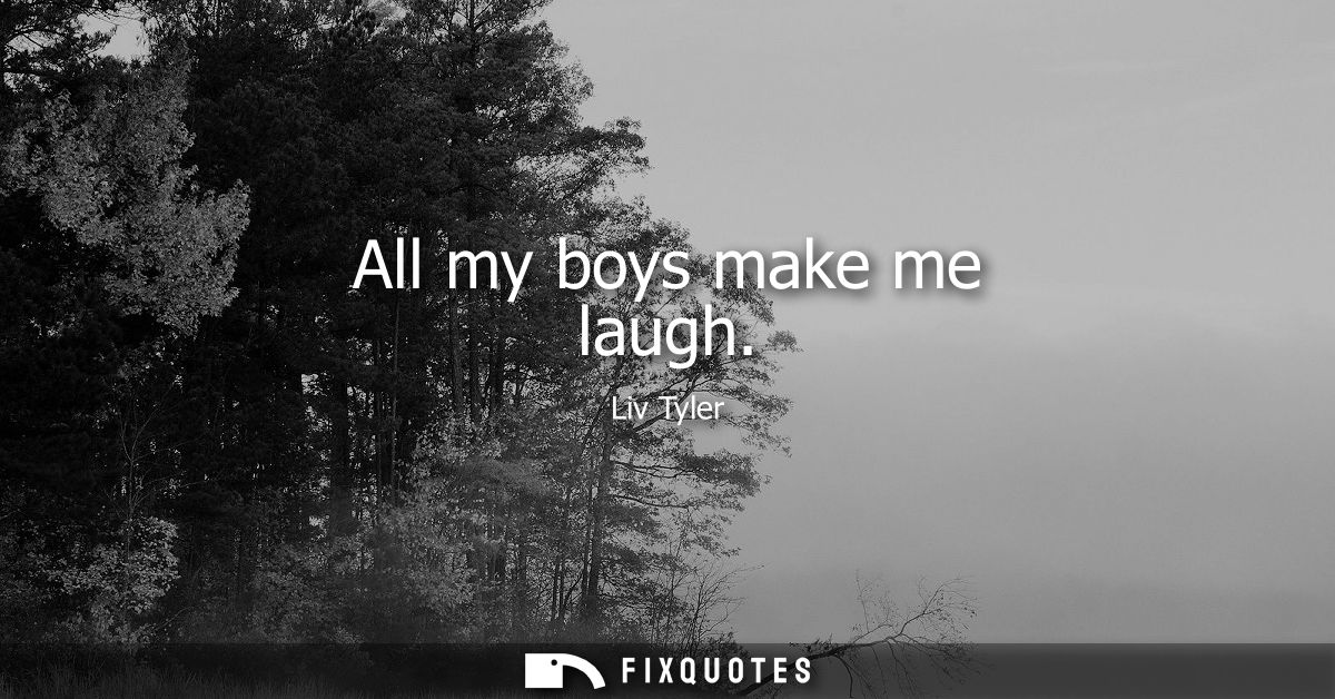 All my boys make me laugh