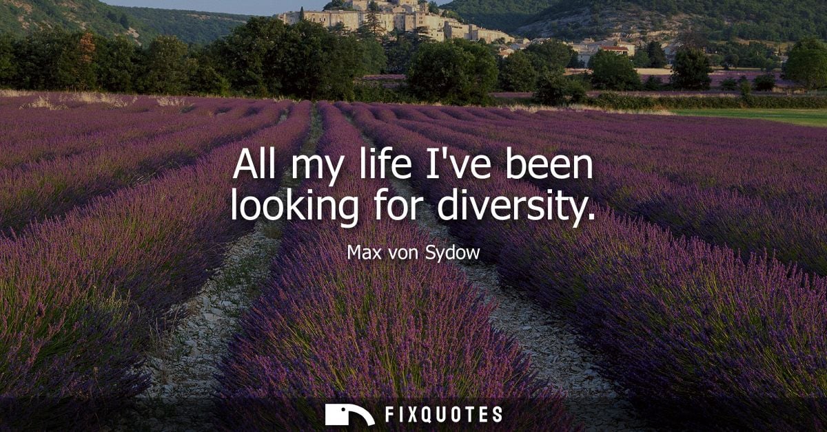 All my life Ive been looking for diversity
