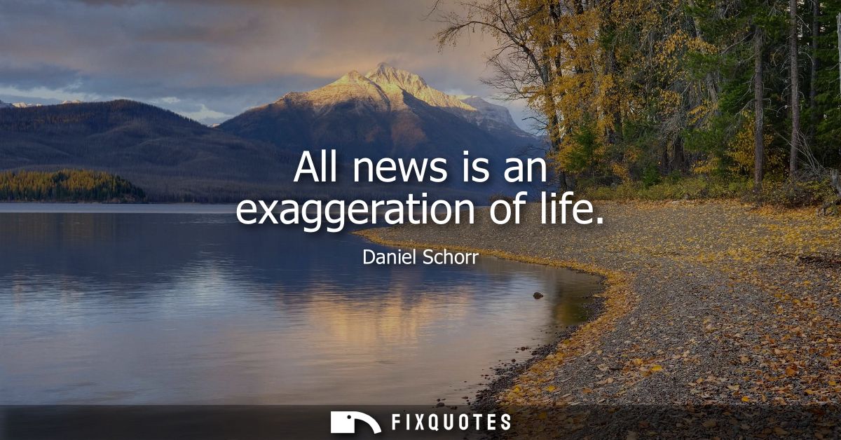 All news is an exaggeration of life