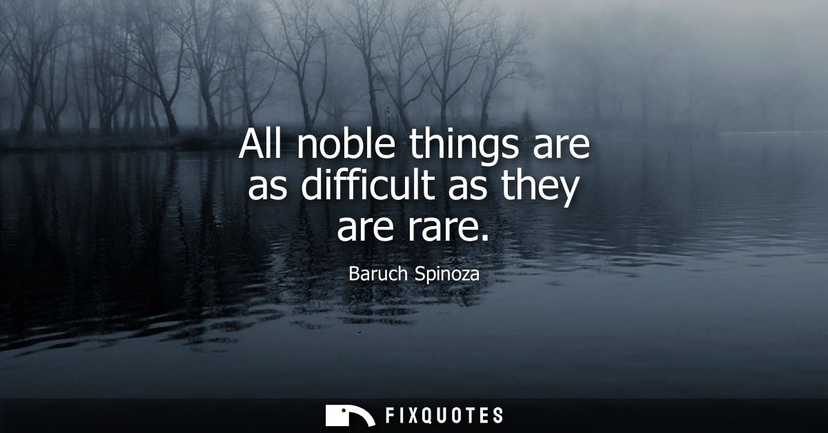 All noble things are as difficult as they are rare