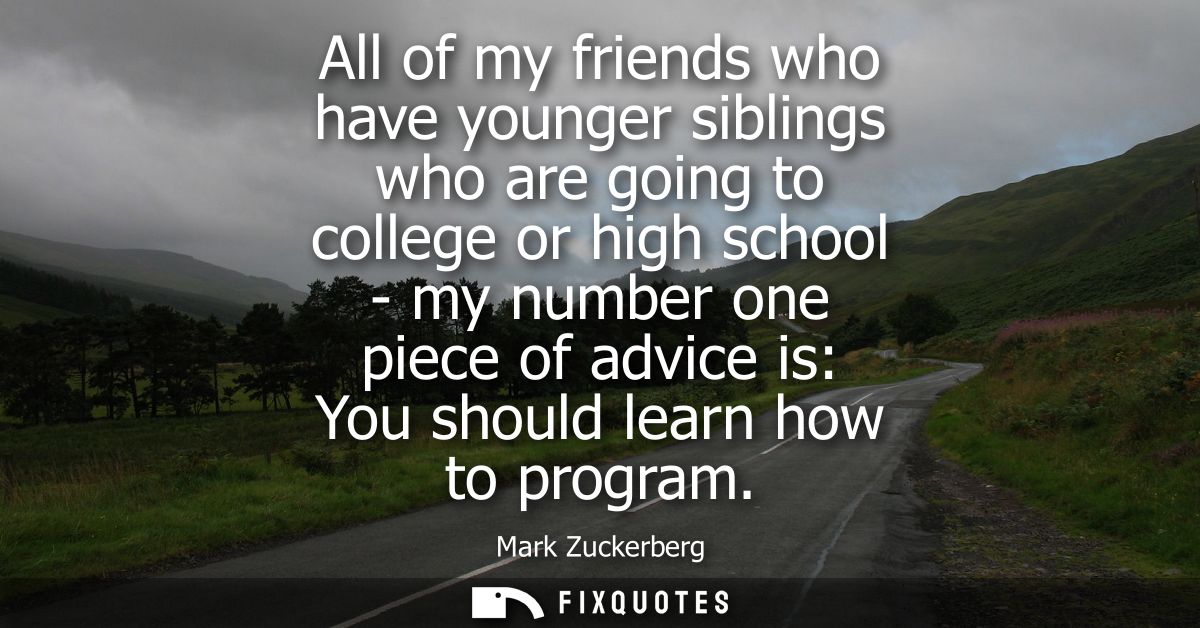 All of my friends who have younger siblings who are going to college or high school - my number one piece of advice is: 