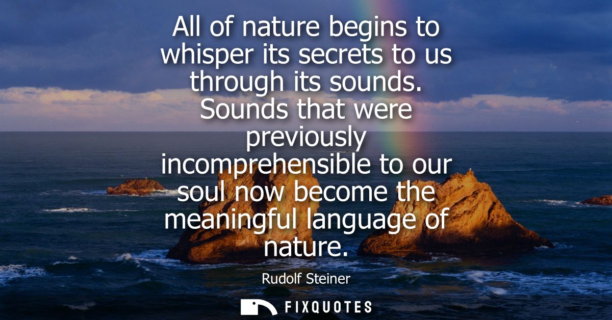 All of nature begins to whisper its secrets to us through its sounds. Sounds that were previously incomprehensible to ou