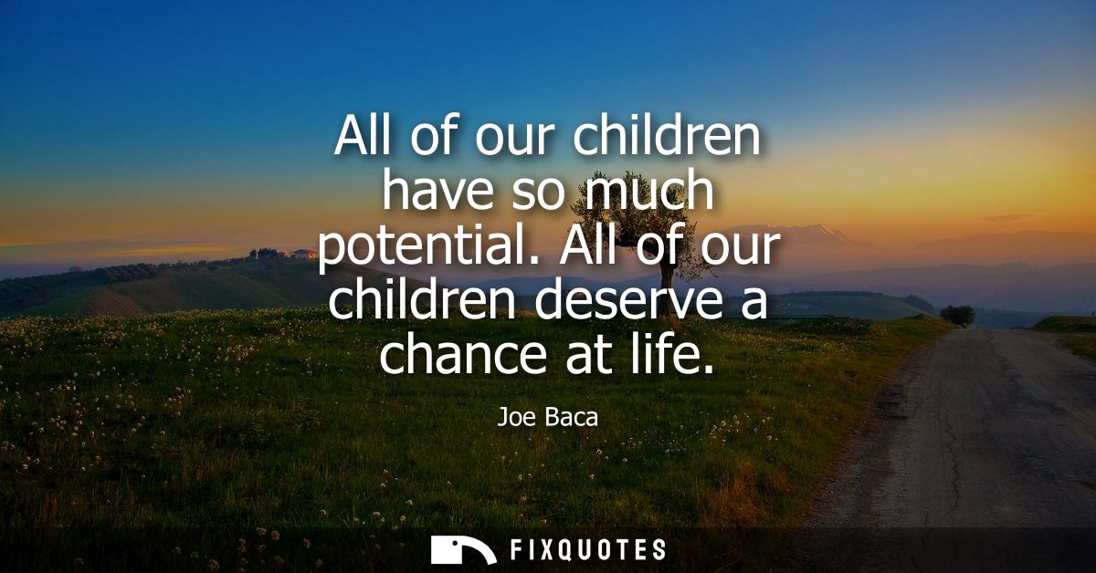 All of our children have so much potential. All of our children deserve a chance at life
