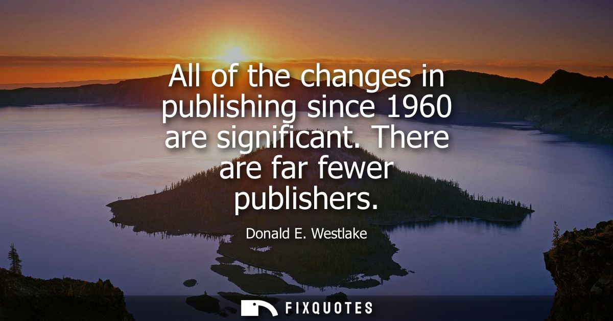 All of the changes in publishing since 1960 are significant. There are far fewer publishers
