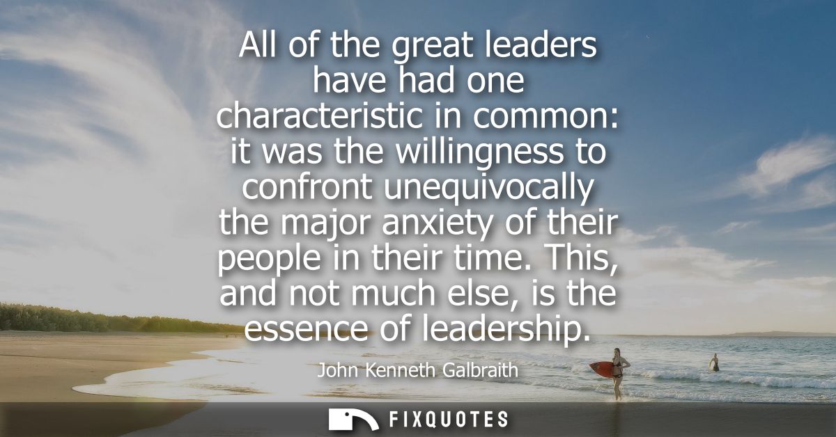 All of the great leaders have had one characteristic in common: it was the willingness to confront unequivocally the maj