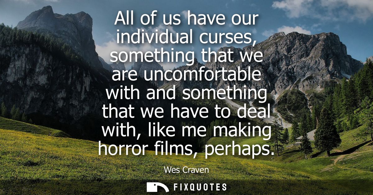 All of us have our individual curses, something that we are uncomfortable with and something that we have to deal with, 