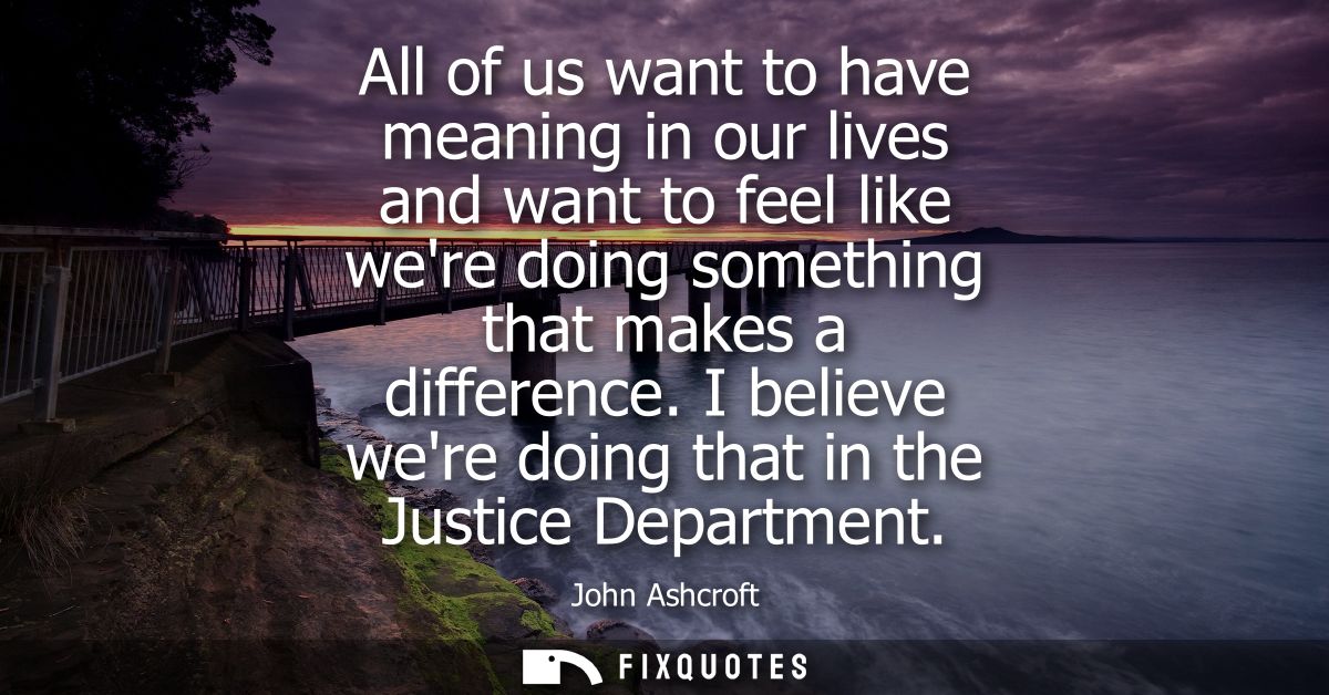 All of us want to have meaning in our lives and want to feel like were doing something that makes a difference.