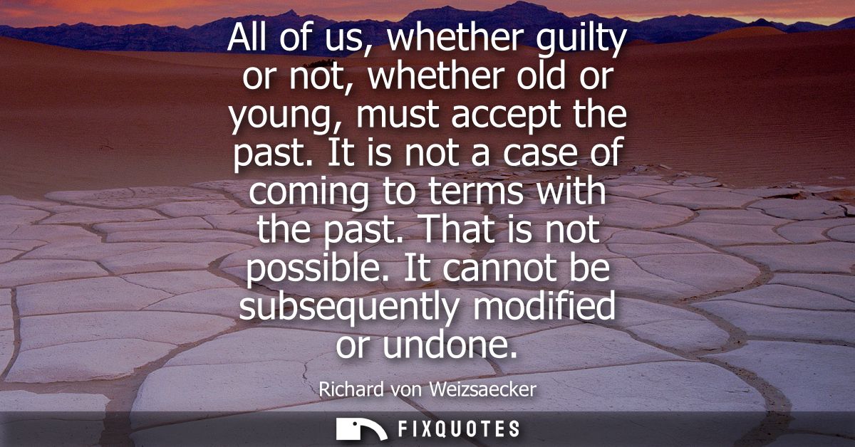 All of us, whether guilty or not, whether old or young, must accept the past. It is not a case of coming to terms with t
