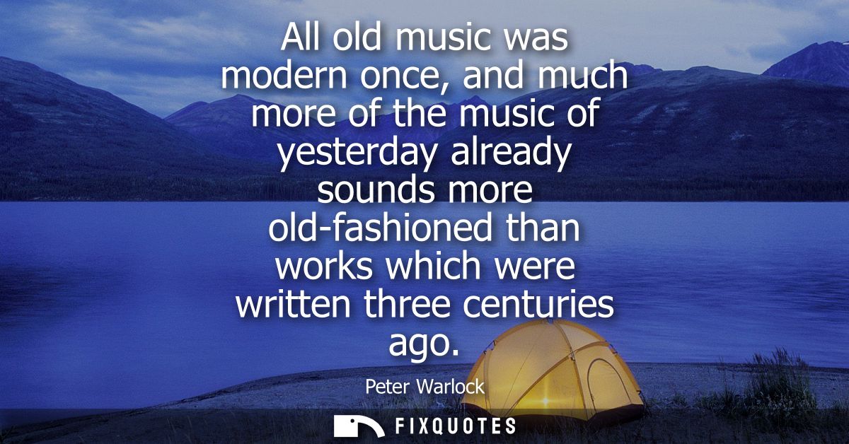 All old music was modern once, and much more of the music of yesterday already sounds more old-fashioned than works whic