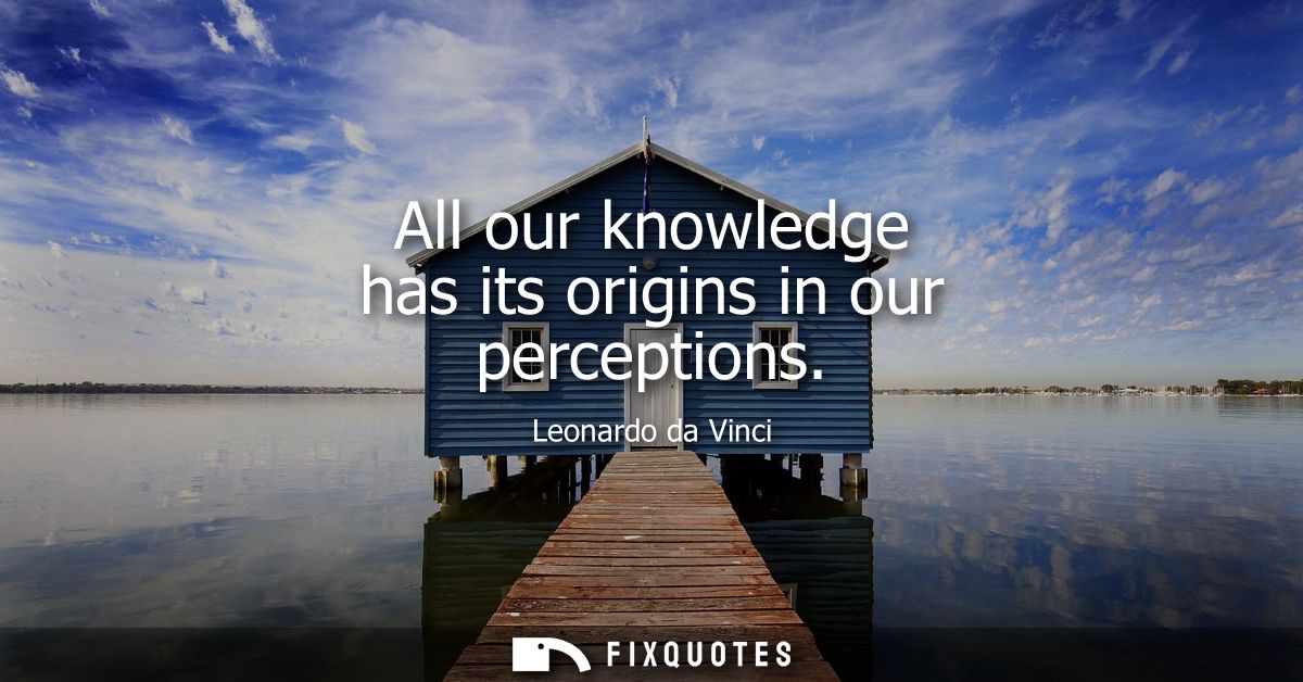 All our knowledge has its origins in our perceptions