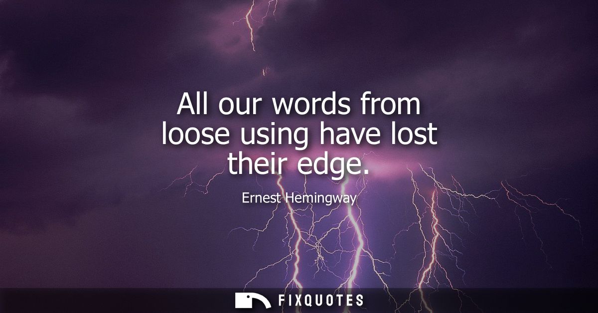 All our words from loose using have lost their edge