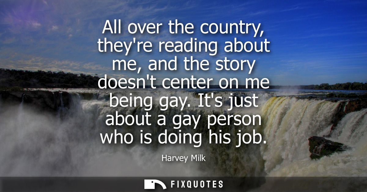All over the country, theyre reading about me, and the story doesnt center on me being gay. Its just about a gay person 