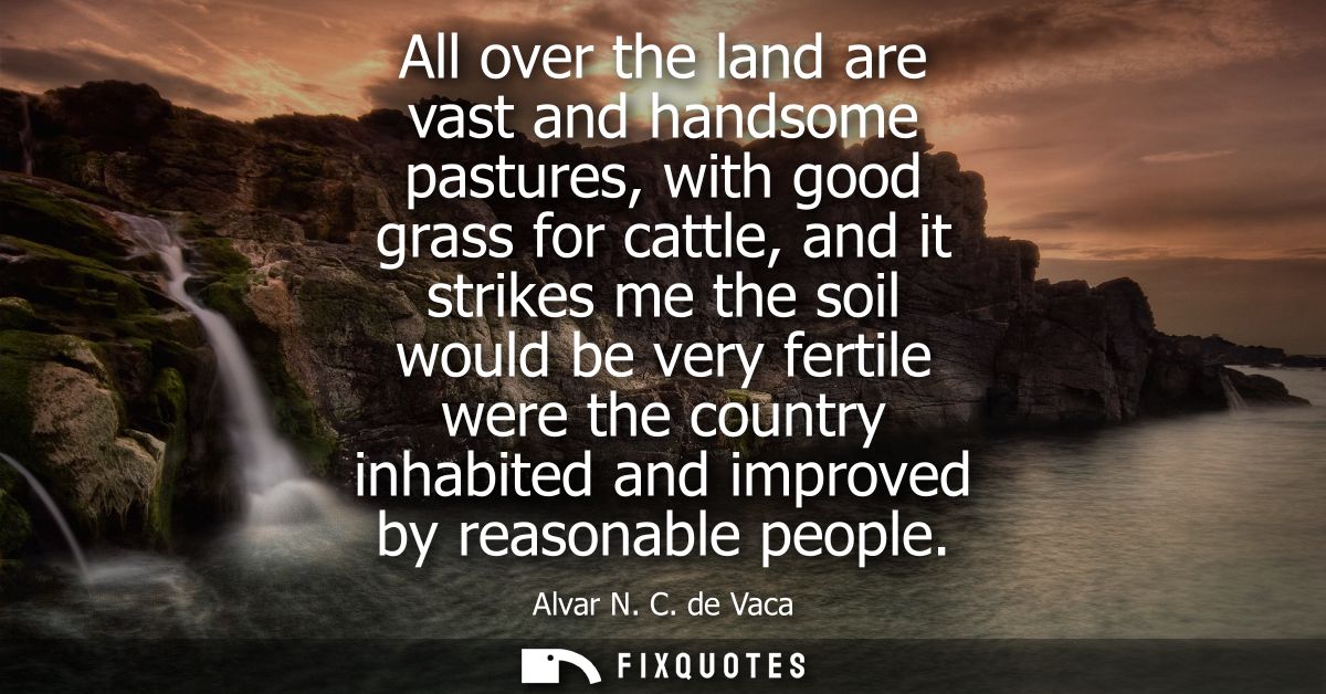 All over the land are vast and handsome pastures, with good grass for cattle, and it strikes me the soil would be very f