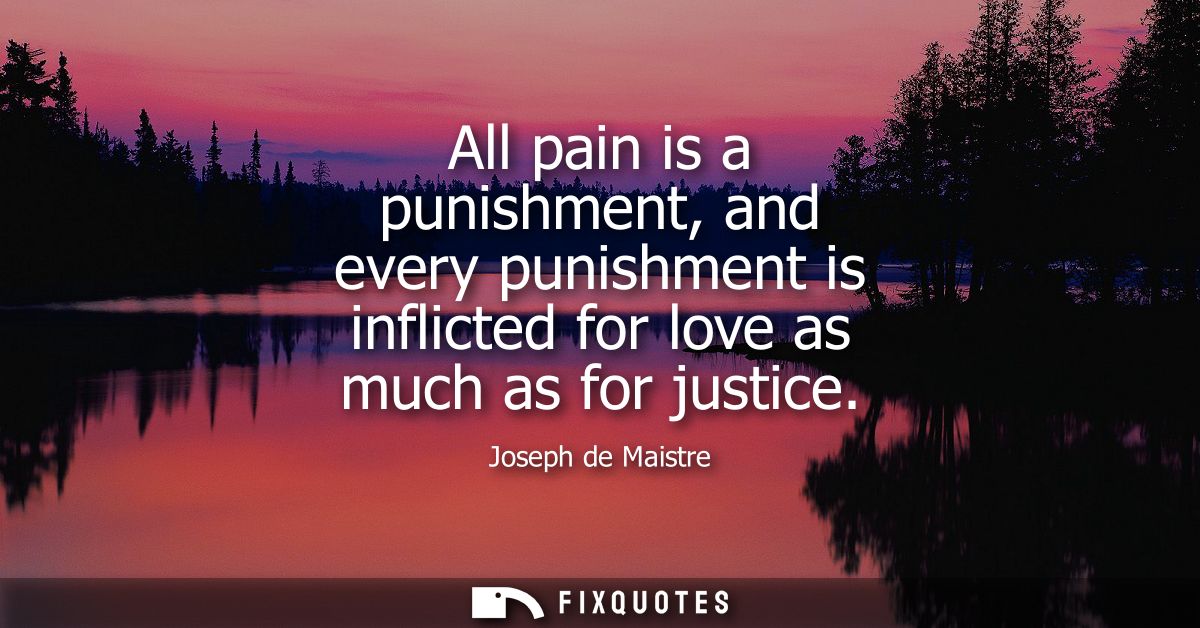 All pain is a punishment, and every punishment is inflicted for love as much as for justice