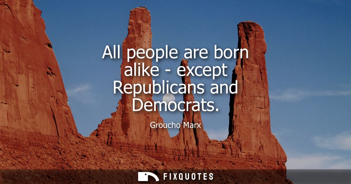 All people are born alike - except Republicans and Democrats
