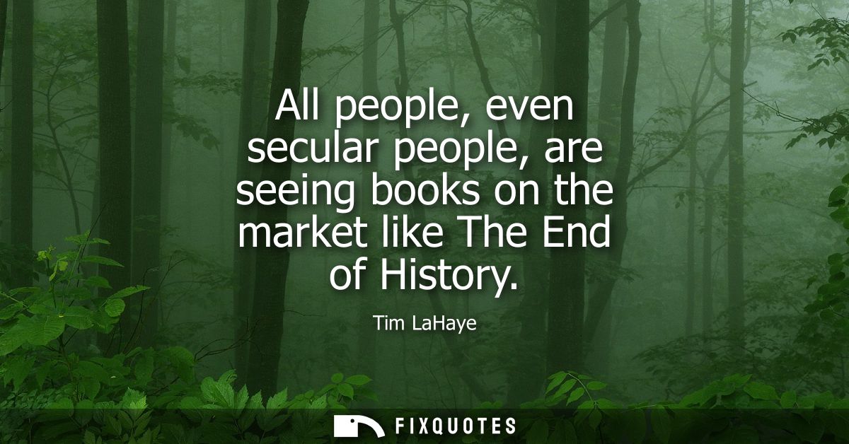 All people, even secular people, are seeing books on the market like The End of History