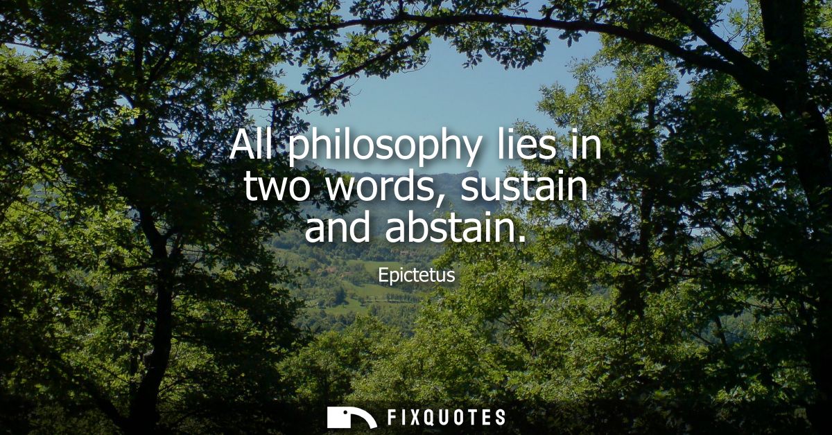 All philosophy lies in two words, sustain and abstain