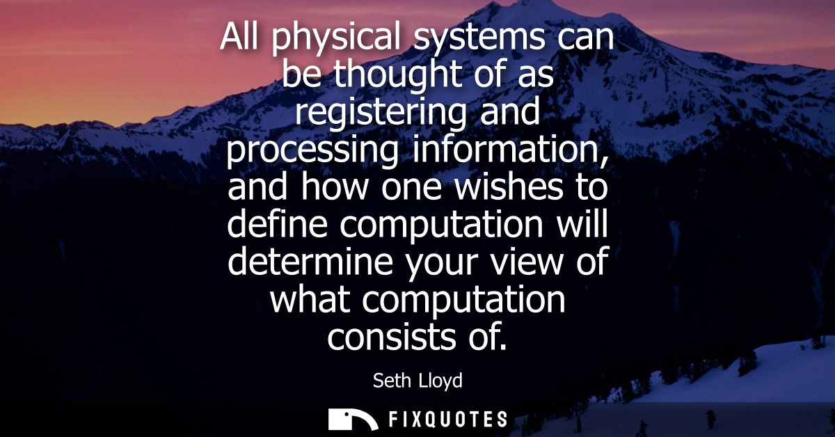 All physical systems can be thought of as registering and processing information, and how one wishes to define computati