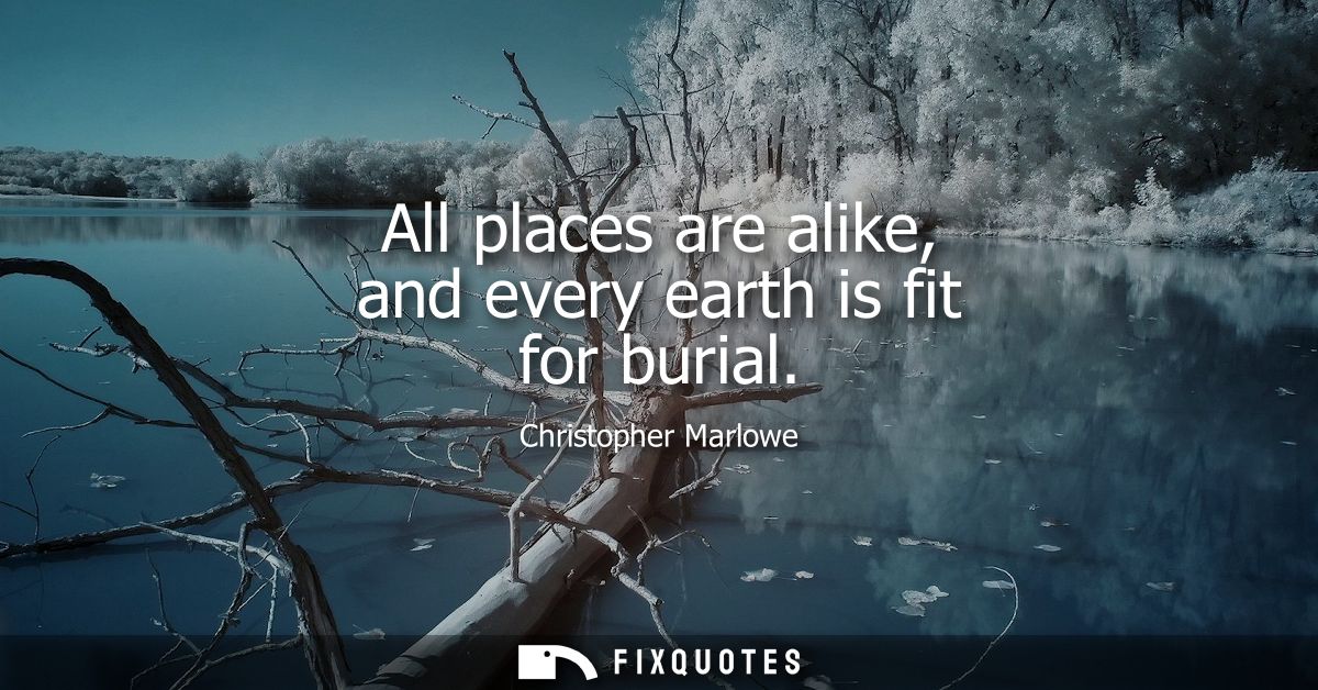 All places are alike, and every earth is fit for burial